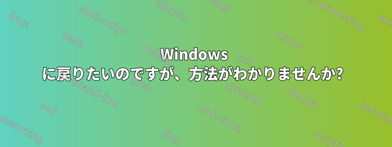 Windows に戻りたいのですが、方法がわかりませんか? 