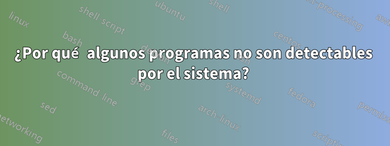 ¿Por qué algunos programas no son detectables por el sistema?