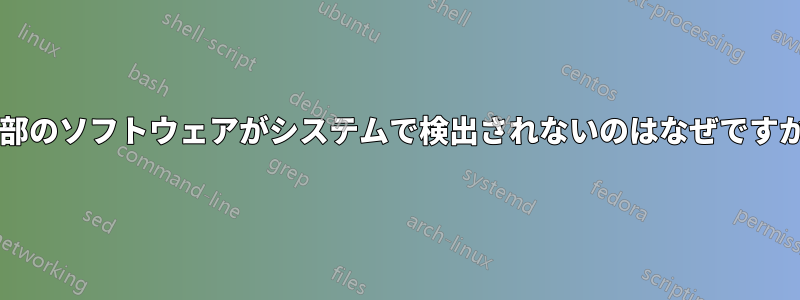 一部のソフトウェアがシステムで検出されないのはなぜですか?