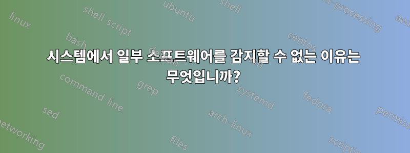 시스템에서 일부 소프트웨어를 감지할 수 없는 이유는 무엇입니까?