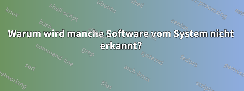 Warum wird manche Software vom System nicht erkannt?