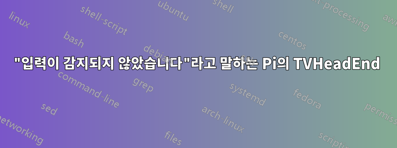 "입력이 감지되지 않았습니다"라고 말하는 Pi의 TVHeadEnd