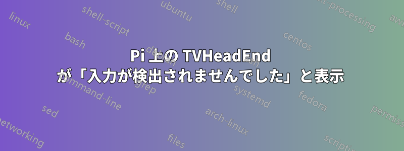 Pi 上の TVHeadEnd が「入力が検出されませんでした」と表示