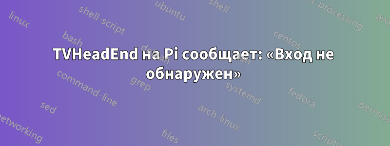 TVHeadEnd на Pi сообщает: «Вход не обнаружен»