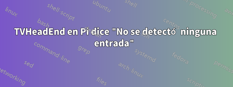 TVHeadEnd en Pi dice "No se detectó ninguna entrada"