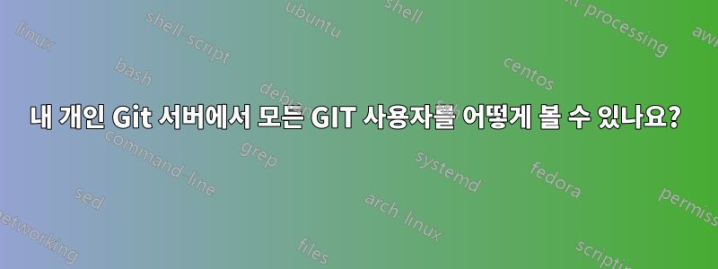 내 개인 Git 서버에서 모든 GIT 사용자를 어떻게 볼 수 있나요?