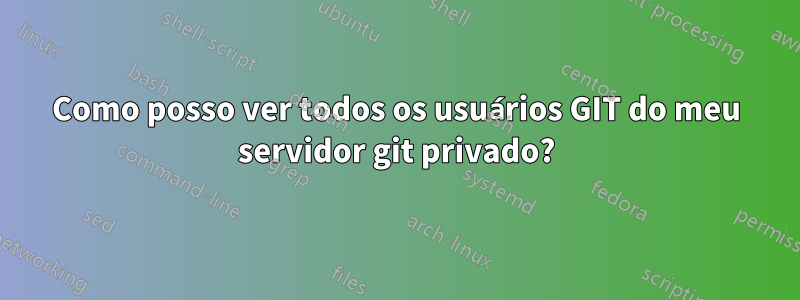 Como posso ver todos os usuários GIT do meu servidor git privado?