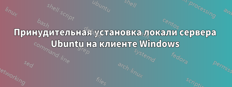 Принудительная установка локали сервера Ubuntu на клиенте Windows