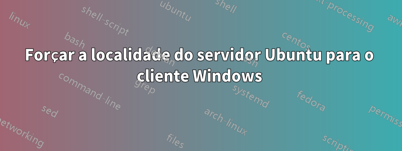 Forçar a localidade do servidor Ubuntu para o cliente Windows