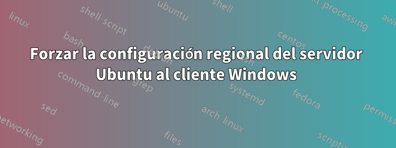 Forzar la configuración regional del servidor Ubuntu al cliente Windows