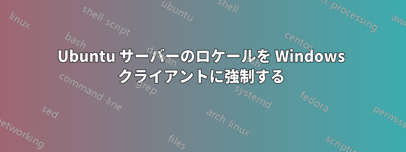 Ubuntu サーバーのロケールを Windows クライアントに強制する