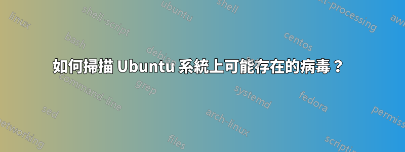 如何掃描 Ubuntu 系統上可能存在的病毒？ 