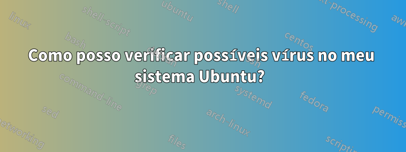 Como posso verificar possíveis vírus no meu sistema Ubuntu? 