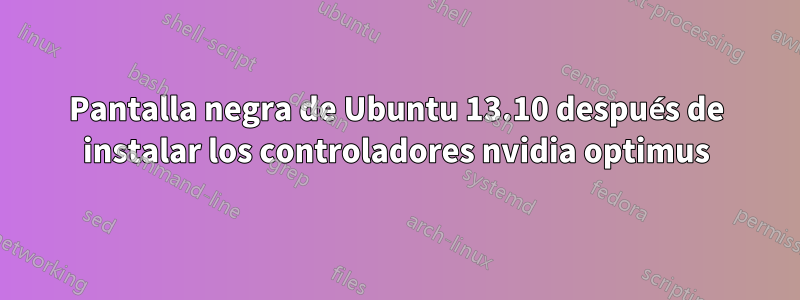 Pantalla negra de Ubuntu 13.10 después de instalar los controladores nvidia optimus