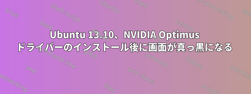 Ubuntu 13.10、NVIDIA Optimus ドライバーのインストール後に画面が真っ黒になる