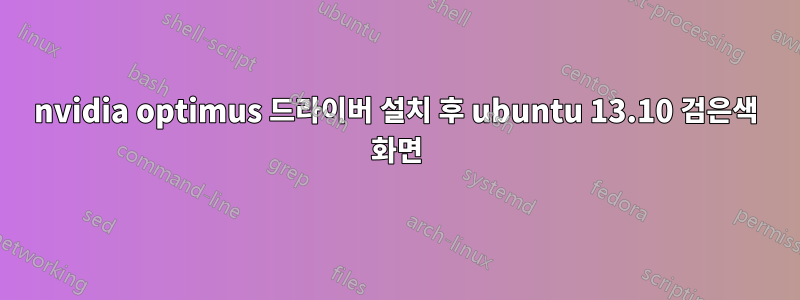 nvidia optimus 드라이버 설치 후 ubuntu 13.10 검은색 화면