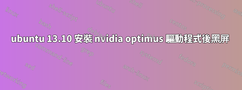 ubuntu 13.10 安裝 nvidia optimus 驅動程式後黑屏