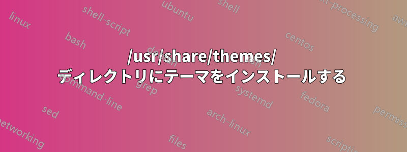 /usr/share/themes/ ディレクトリにテーマをインストールする