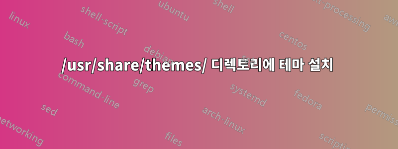 /usr/share/themes/ 디렉토리에 테마 설치