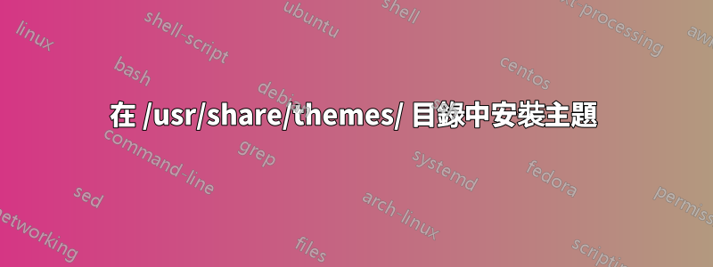 在 /usr/share/themes/ 目錄中安裝主題