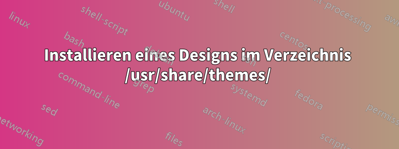 Installieren eines Designs im Verzeichnis /usr/share/themes/