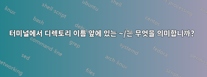 터미널에서 디렉토리 이름 앞에 있는 ~/는 무엇을 의미합니까? 