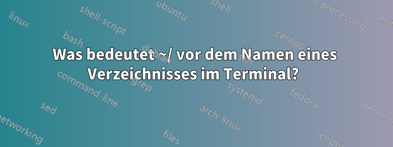 Was bedeutet ~/ vor dem Namen eines Verzeichnisses im Terminal? 