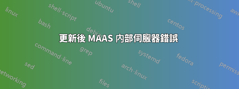 更新後 MAAS 內部伺服器錯誤