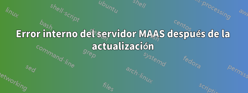 Error interno del servidor MAAS después de la actualización