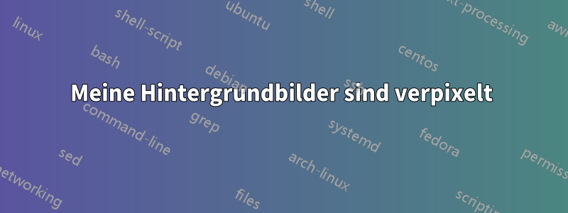 Meine Hintergrundbilder sind verpixelt