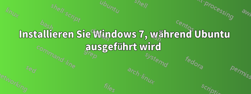 Installieren Sie Windows 7, während Ubuntu ausgeführt wird 