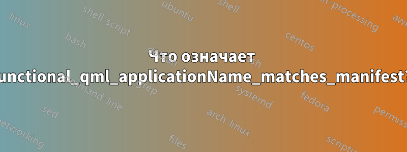 Что означает functional_qml_applicationName_matches_manifest?