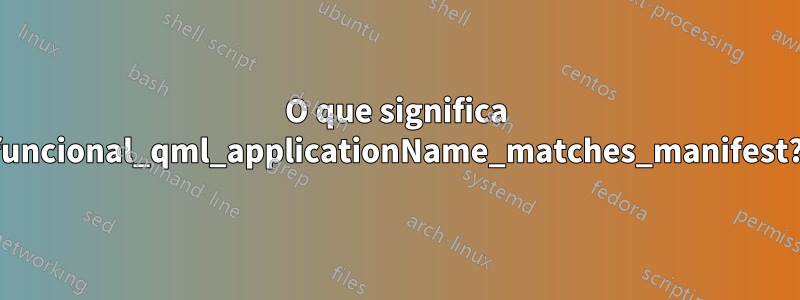 O que significa funcional_qml_applicationName_matches_manifest?