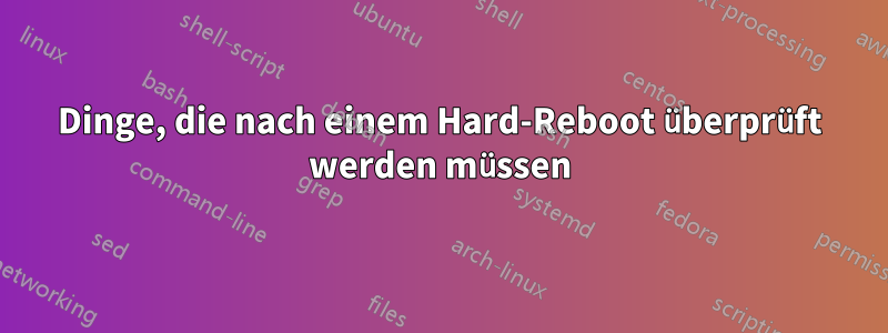 Dinge, die nach einem Hard-Reboot überprüft werden müssen