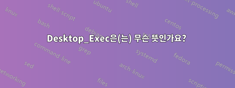 Desktop_Exec은(는) 무슨 뜻인가요?