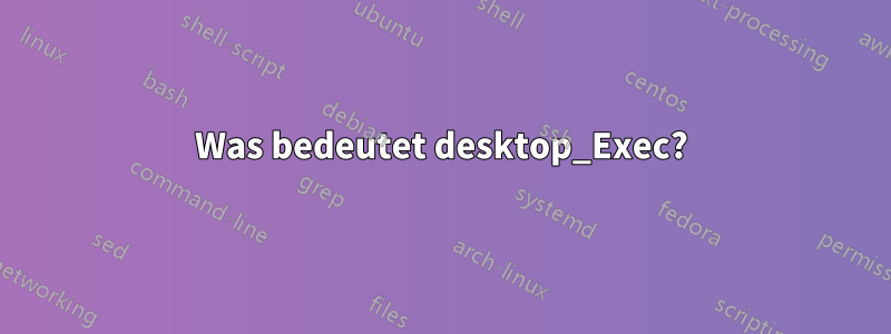 Was bedeutet desktop_Exec?