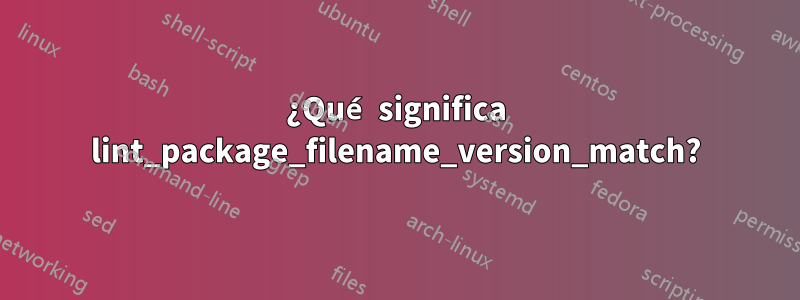 ¿Qué significa lint_package_filename_version_match?