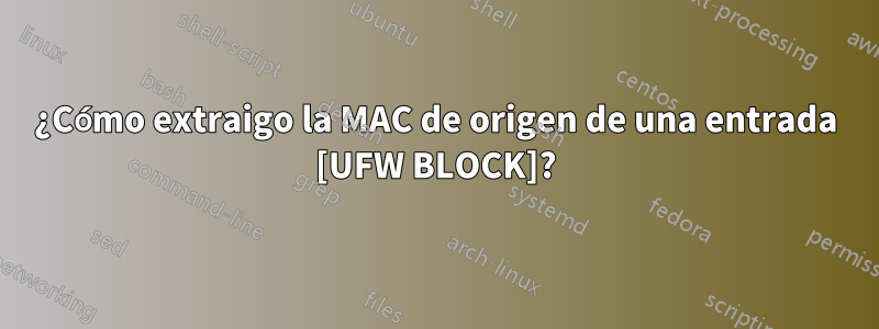 ¿Cómo extraigo la MAC de origen de una entrada [UFW BLOCK]?