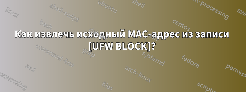 Как извлечь исходный MAC-адрес из записи [UFW BLOCK]?