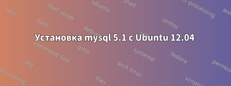 Установка mysql 5.1 с Ubuntu 12.04