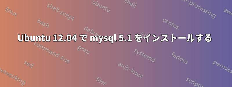 Ubuntu 12.04 で mysql 5.1 をインストールする