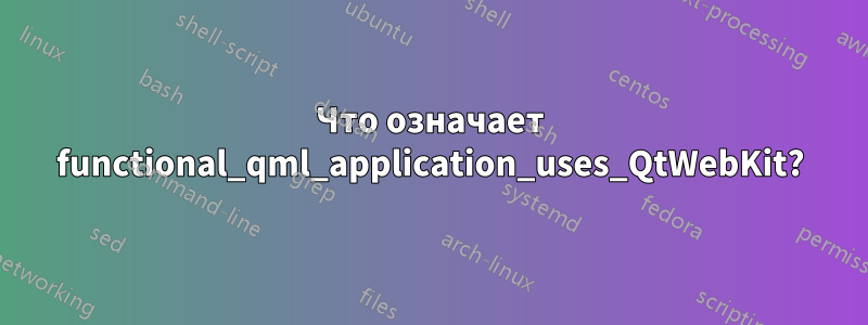 Что означает functional_qml_application_uses_QtWebKit?