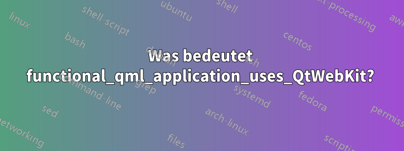 Was bedeutet functional_qml_application_uses_QtWebKit?