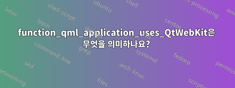 function_qml_application_uses_QtWebKit은 무엇을 의미하나요?