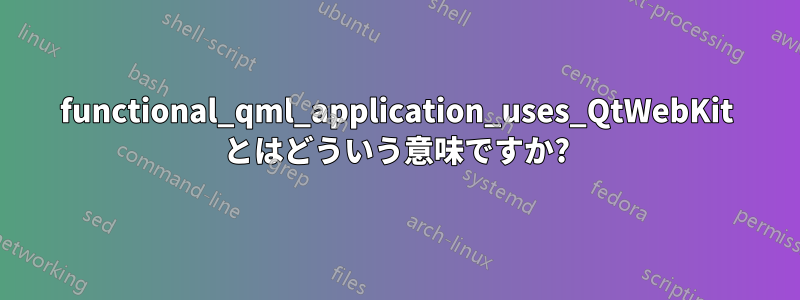 functional_qml_application_uses_QtWebKit とはどういう意味ですか?