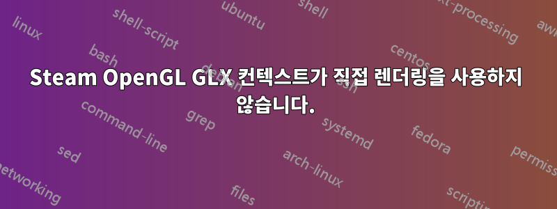 Steam OpenGL GLX 컨텍스트가 직접 렌더링을 사용하지 않습니다.