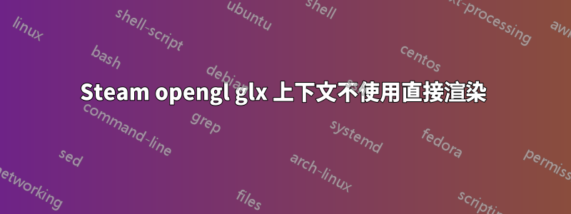 Steam opengl glx 上下文不使用直接渲染