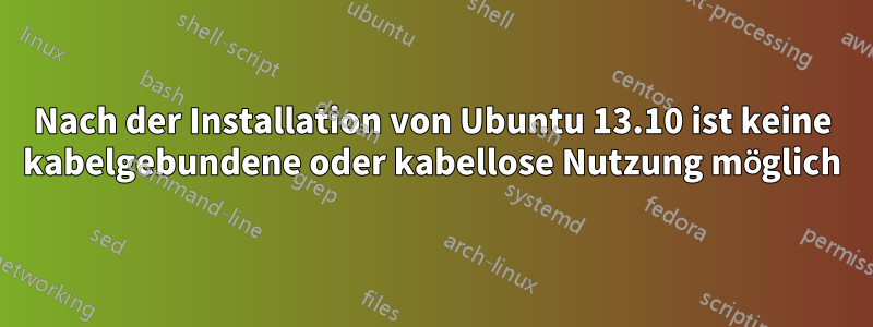 Nach der Installation von Ubuntu 13.10 ist keine kabelgebundene oder kabellose Nutzung möglich