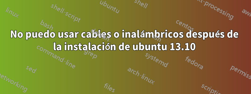 No puedo usar cables o inalámbricos después de la instalación de ubuntu 13.10