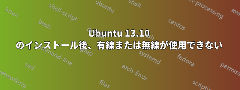 Ubuntu 13.10 のインストール後、有線または無線が使用できない